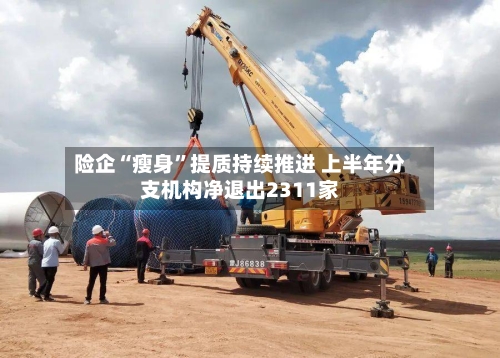 险企“瘦身”提质持续推进 上半年分支机构净退出2311家