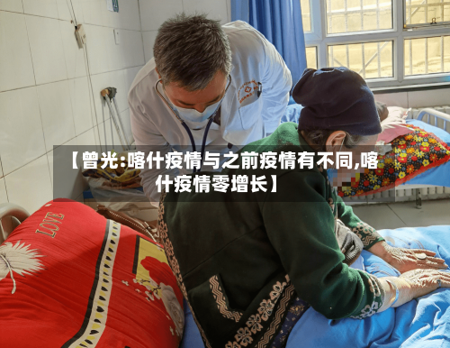【曾光:喀什疫情与之前疫情有不同,喀什疫情零增长】-第3张图片