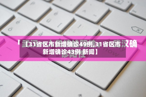 【31省区市新增确诊49例,31省区市新增确诊43例 新闻】-第3张图片