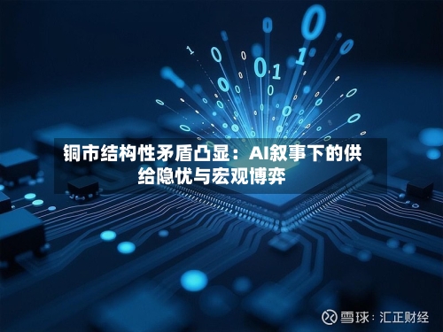 铜市结构性矛盾凸显：AI叙事下的供给隐忧与宏观博弈