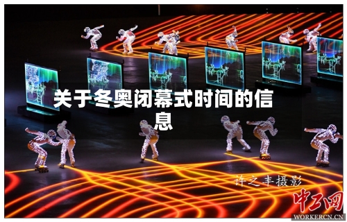 关于冬奥闭幕式时间的信息-第2张图片