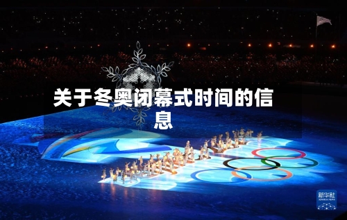 关于冬奥闭幕式时间的信息-第3张图片