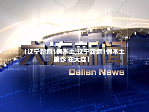 【辽宁新增1例本土,辽宁新增1例本土确诊 在大连】