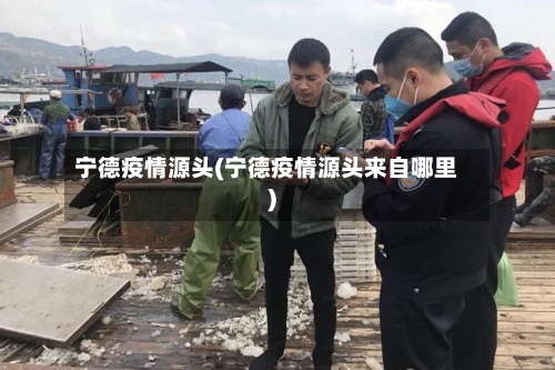 宁德疫情源头(宁德疫情源头来自哪里)-第3张图片