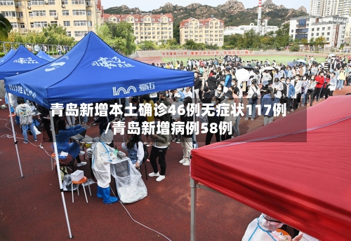 青岛新增本土确诊46例无症状117例/青岛新增病例58例