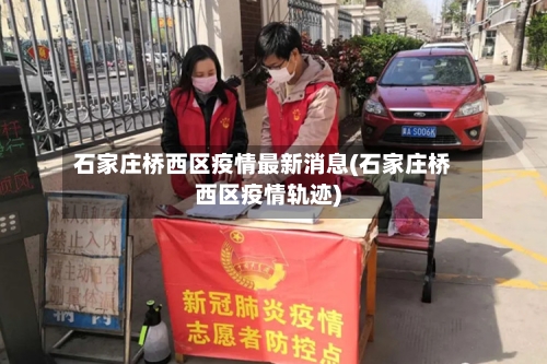 石家庄桥西区疫情最新消息(石家庄桥西区疫情轨迹)