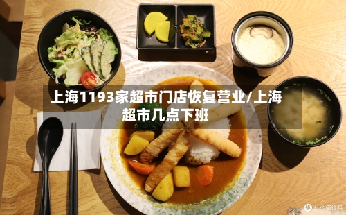 上海1193家超市门店恢复营业/上海超市几点下班-第3张图片