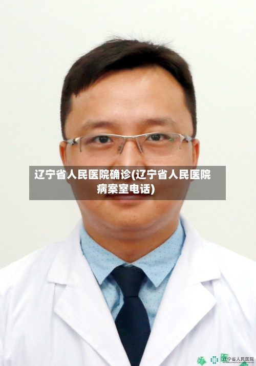 辽宁省人民医院确诊(辽宁省人民医院病案室电话)