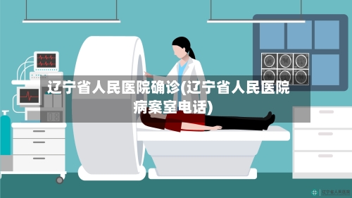 辽宁省人民医院确诊(辽宁省人民医院病案室电话)-第2张图片