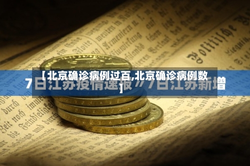 【北京确诊病例过百,北京确诊病例数】