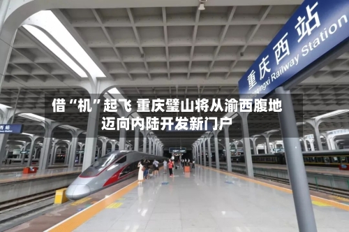借“机”起飞 重庆璧山将从渝西腹地迈向内陆开发新门户