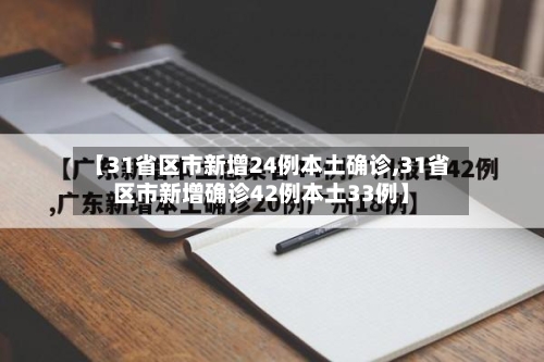 【31省区市新增24例本土确诊,31省区市新增确诊42例本土33例】-第3张图片