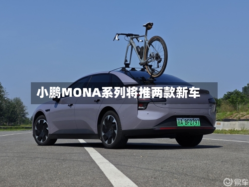 小鹏MONA系列将推两款新车