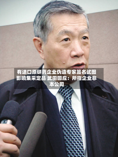 有进口原研药企业伪造专家签名试图影响集采定品 武田回应:所指企业非本公司-第2张图片