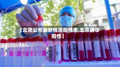 【北京公布最新检测阳性率,北京确诊阳性】-第3张图片