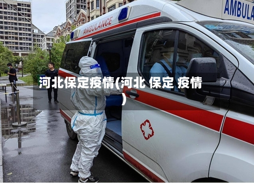 河北保定疫情(河北 保定 疫情)-第2张图片