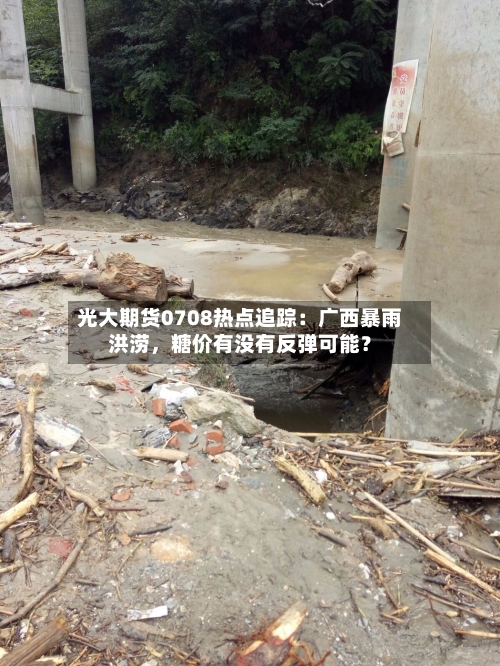 光大期货0708热点追踪：广西暴雨洪涝，糖价有没有反弹可能？