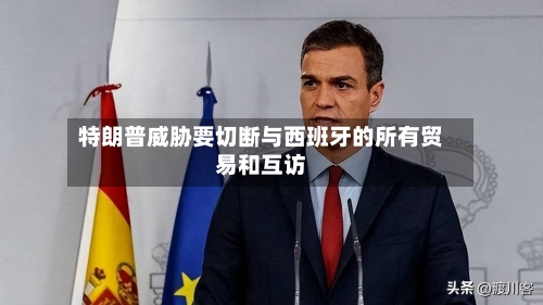 特朗普威胁要切断与西班牙的所有贸易和互访
