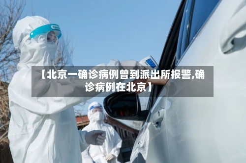 【北京一确诊病例曾到派出所报警,确诊病例在北京】-第2张图片