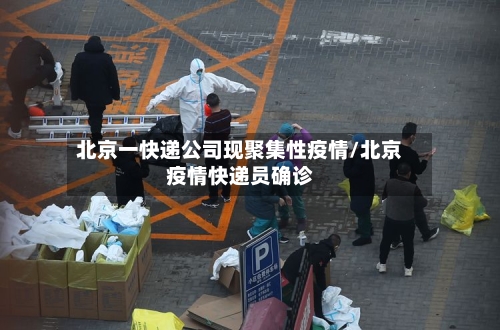 北京一快递公司现聚集性疫情/北京疫情快递员确诊-第2张图片