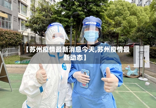 【苏州疫情最新消息今天,苏州疫情最新动态】