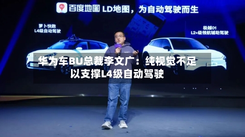 华为车BU总裁李文广：纯视觉不足以支撑L4级自动驾驶
