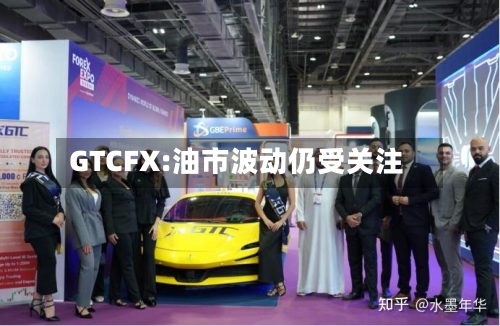 GTCFX:油市波动仍受关注