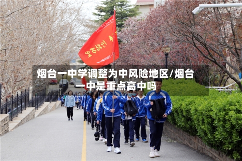 烟台一中学调整为中风险地区/烟台一中是重点高中吗