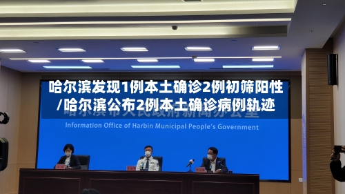 哈尔滨发现1例本土确诊2例初筛阳性/哈尔滨公布2例本土确诊病例轨迹