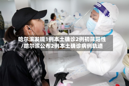 哈尔滨发现1例本土确诊2例初筛阳性/哈尔滨公布2例本土确诊病例轨迹-第2张图片
