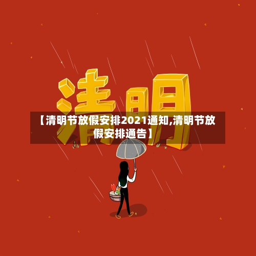 【清明节放假安排2021通知,清明节放假安排通告】