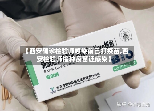 【西安确诊检验师感染前已打疫苗,西安检验师接种疫苗还感染】