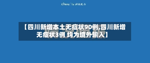 【四川新增本土无症状90例,四川新增无症状3例 均为境外输入】-第3张图片