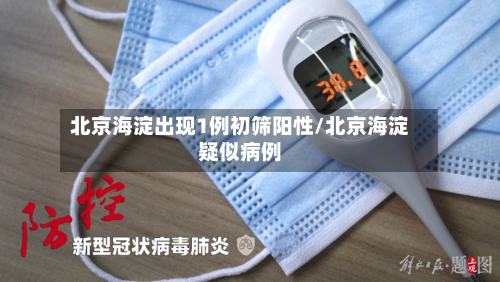 北京海淀出现1例初筛阳性/北京海淀疑似病例