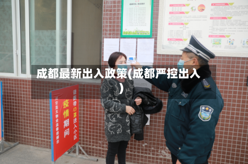 成都最新出入政策(成都严控出入)-第2张图片