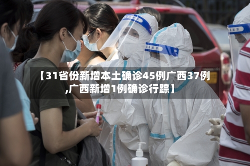 【31省份新增本土确诊45例广西37例,广西新增1例确诊行踪】