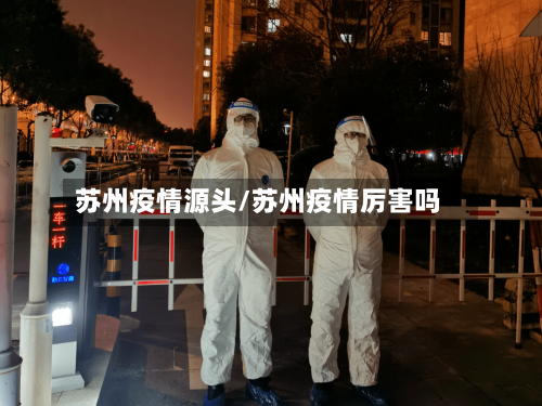 苏州疫情源头/苏州疫情厉害吗