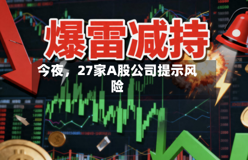 今夜，27家A股公司提示风险