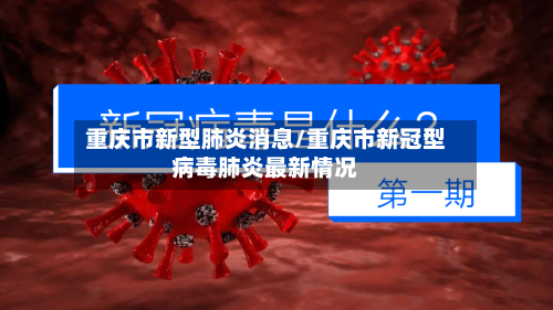 重庆市新型肺炎消息/重庆市新冠型病毒肺炎最新情况