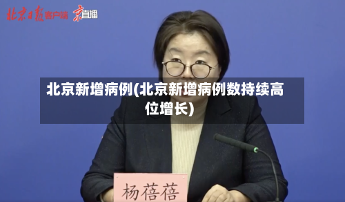 北京新增病例(北京新增病例数持续高位增长)