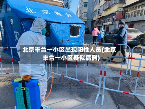 北京丰台一小区出现阳性人员(北京丰台一小区疑似病例)