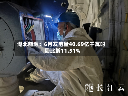 湖北能源：6月发电量40.69亿千瓦时 同比增11.51%