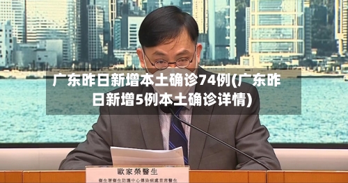 广东昨日新增本土确诊74例(广东昨日新增5例本土确诊详情)