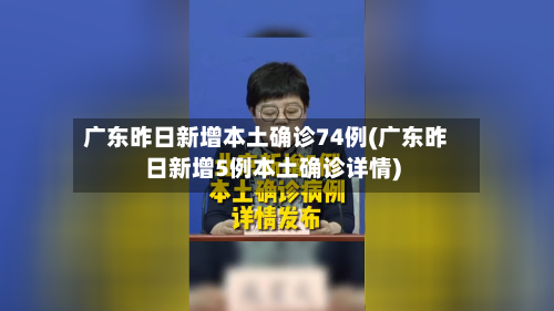 广东昨日新增本土确诊74例(广东昨日新增5例本土确诊详情)-第2张图片