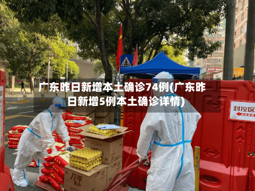 广东昨日新增本土确诊74例(广东昨日新增5例本土确诊详情)-第3张图片