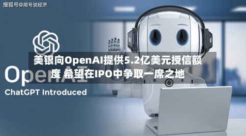 美银向OpenAI提供5.2亿美元授信额度 希望在IPO中争取一席之地-第3张图片