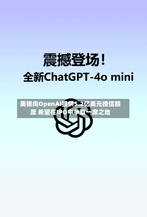 美银向OpenAI提供5.2亿美元授信额度 希望在IPO中争取一席之地