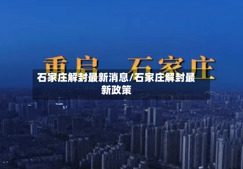 石家庄解封最新消息/石家庄解封最新政策-第2张图片