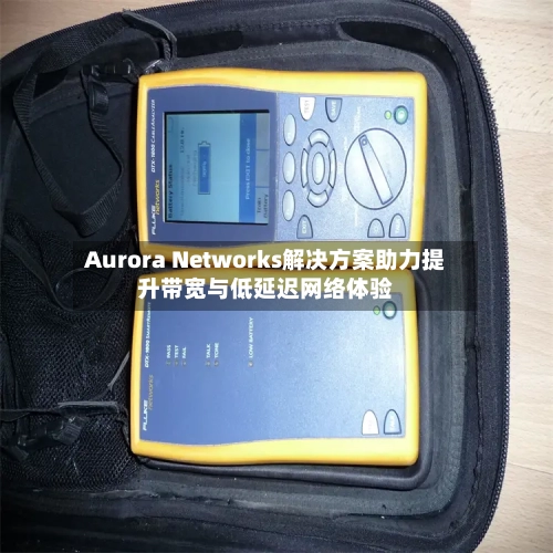 Aurora Networks解决方案助力提升带宽与低延迟网络体验-第2张图片