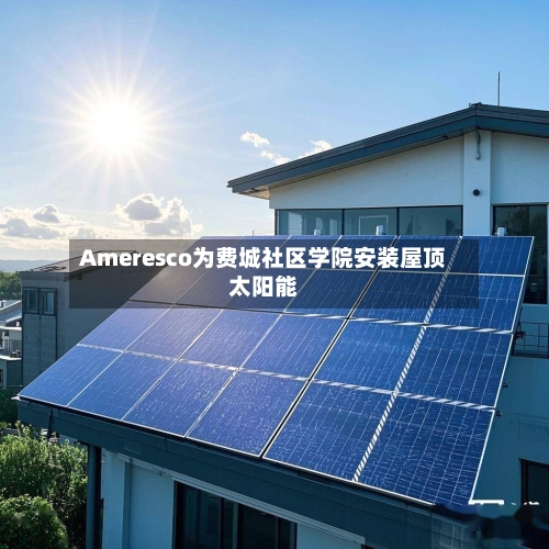 Ameresco为费城社区学院安装屋顶太阳能